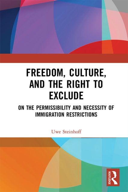 Freedom, Culture, and the Right to Exclude : On the Permissibility and Necessity of Immigration Restrictions, EPUB eBook