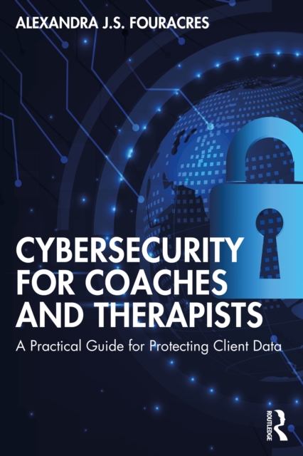 Cybersecurity for Coaches and Therapists : A Practical Guide for Protecting Client Data, PDF eBook