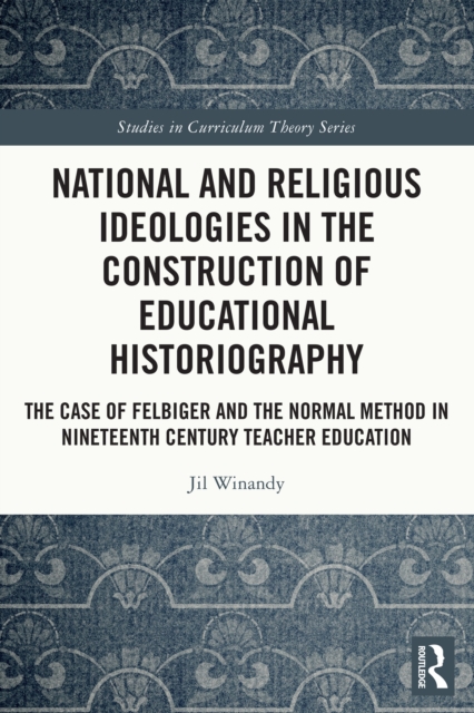 National and Religious Ideologies in the Construction of Educational Historiography : The Case of Felbiger and the Normal Method in Nineteenth Century Teacher Education, PDF eBook