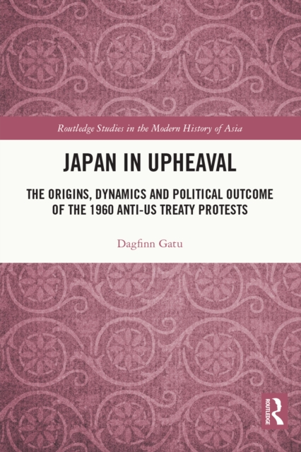 Japan in Upheaval : The Origins, Dynamics and Political Outcome of the 1960 Anti-US Treaty Protests, EPUB eBook
