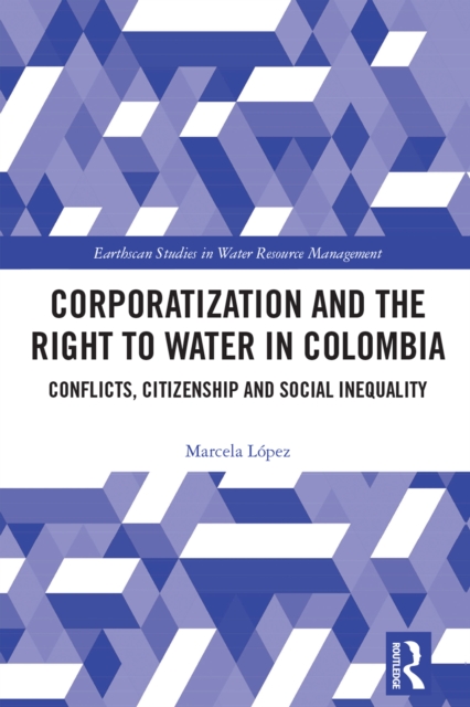 Corporatization and the Right to Water in Colombia : Conflicts, Citizenship and Social Inequality, EPUB eBook