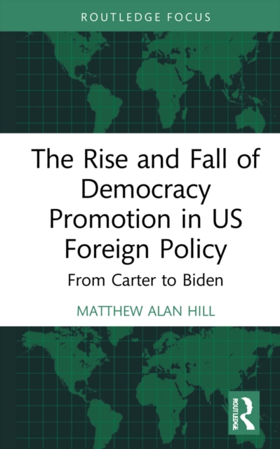 The Rise and Fall of Democracy Promotion in US Foreign Policy : From Carter to Biden, EPUB eBook