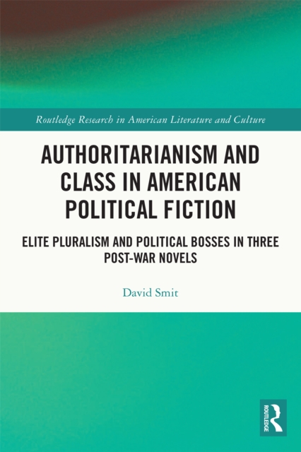 Authoritarianism and Class in American Political Fiction : Elite Pluralism and Political Bosses in Three Post-War Novels, EPUB eBook