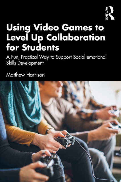 Using Video Games to Level Up Collaboration for Students : A Fun, Practical Way to Support Social-emotional Skills Development, PDF eBook
