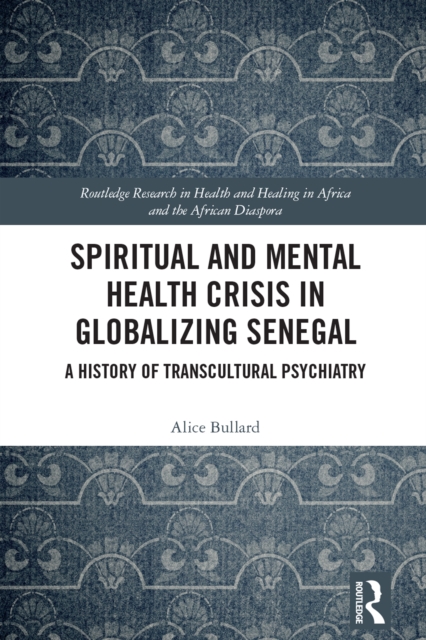 Spiritual and Mental Health Crisis in Globalizing Senegal : A History of Transcultural Psychiatry, EPUB eBook