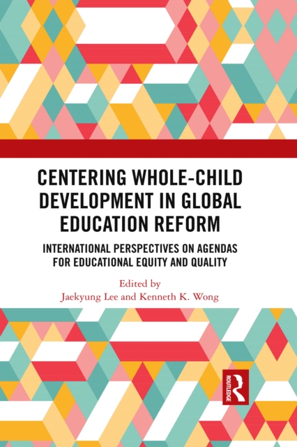 Centering Whole-Child Development in Global Education Reform : International Perspectives on Agendas for Educational Equity and Quality, PDF eBook