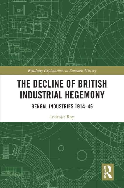 The Decline of British Industrial Hegemony : Bengal Industries 1914-46, EPUB eBook