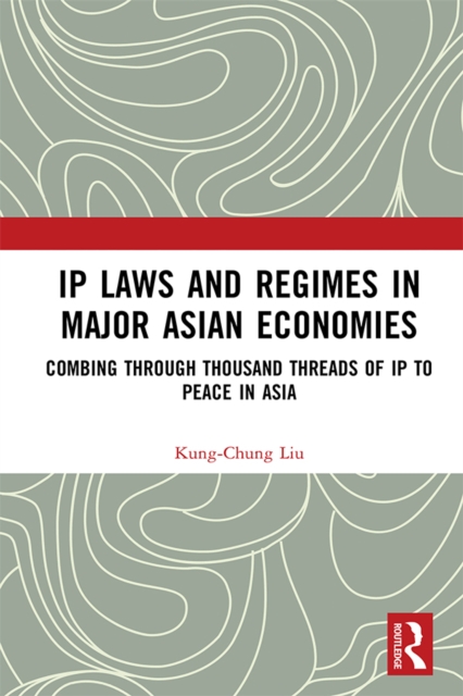 IP Laws and Regimes in Major Asian Economies : Combing through Thousand Threads of IP to Peace in Asia, PDF eBook