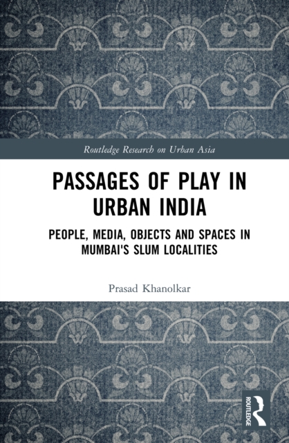 Passages of Play in Urban India : People, Media, Objects and Spaces in Mumbai's Slum Localities, PDF eBook