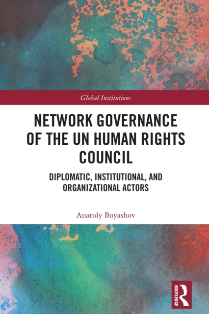 Network Governance of the UN Human Rights Council : Diplomatic, Institutional, and Organizational Actors, PDF eBook