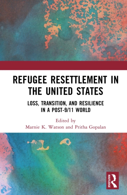 Refugee Resettlement in the United States : Loss, Transition, and Resilience in a Post-9/11 World, PDF eBook