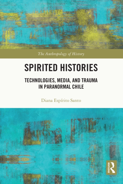 Spirited Histories : Technologies, Media, and Trauma in Paranormal Chile, EPUB eBook