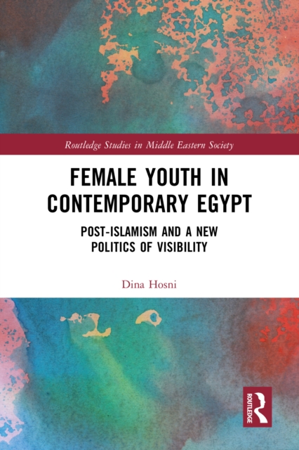 Female Youth in Contemporary Egypt : Post-Islamism and a New Politics of Visibility, PDF eBook