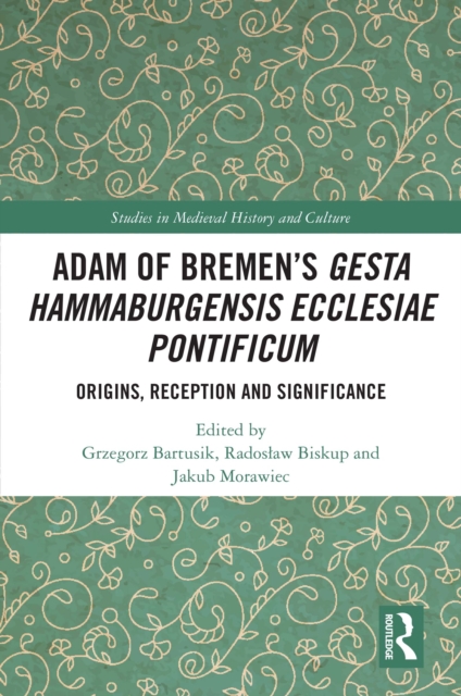 Adam of Bremen's Gesta Hammaburgensis Ecclesiae Pontificum : Origins, Reception and Significance, EPUB eBook
