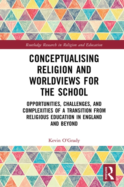 Conceptualising Religion and Worldviews for the School : Opportunities, Challenges, and Complexities of a Transition from Religious Education in England and Beyond, EPUB eBook