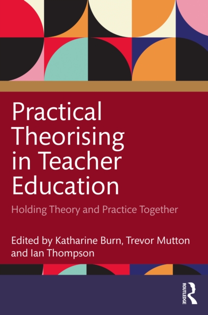 Practical Theorising in Teacher Education : Holding Theory and Practice Together, PDF eBook