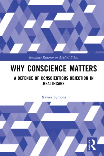 Why Conscience Matters : A Defence of Conscientious Objection in Healthcare, PDF eBook