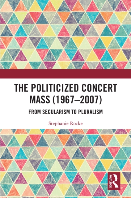 The Politicized Concert Mass (1967-2007) : From Secularism to Pluralism, EPUB eBook
