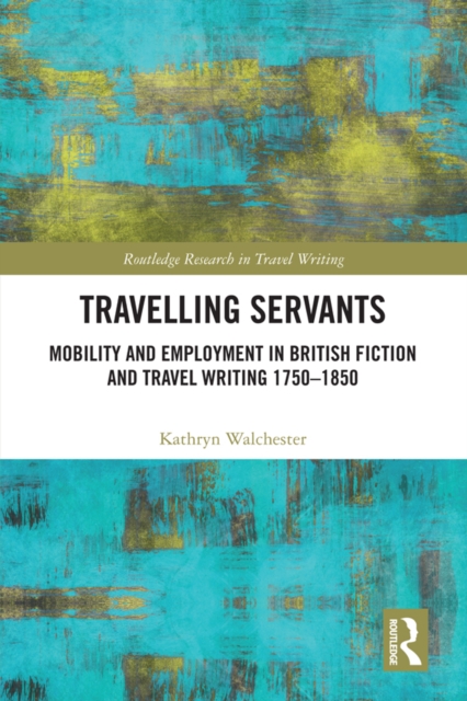 Travelling Servants : Mobility and Employment in British Travel Writing 1750- 1850, PDF eBook