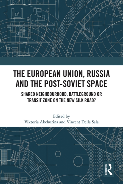 The European Union, Russia and the Post-Soviet Space : Shared Neighbourhood, Battleground or Transit Zone on the New Silk Road?, PDF eBook