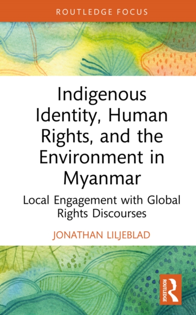 Indigenous Identity, Human Rights, and the Environment in Myanmar : Local Engagement with Global Rights Discourses, PDF eBook