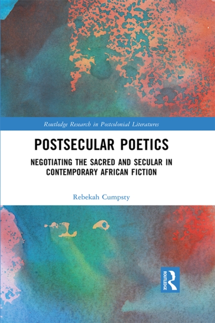 Postsecular Poetics : Negotiating the Sacred and Secular in Contemporary African Fiction, PDF eBook