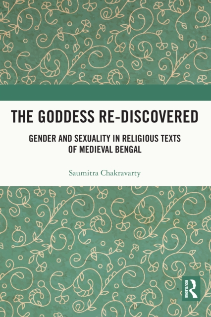 The Goddess Re-discovered : Gender and Sexuality in Religious Texts of Medieval Bengal, EPUB eBook