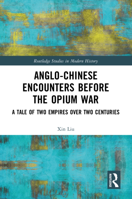 Anglo-Chinese Encounters Before the Opium War : A Tale of Two Empires Over Two Centuries, EPUB eBook