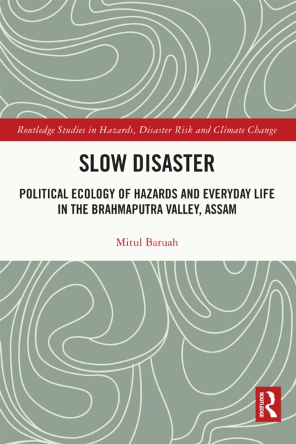 Slow Disaster : Political Ecology of Hazards and Everyday Life in the Brahmaputra Valley, Assam, PDF eBook