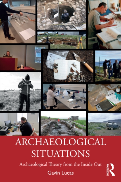 Archaeological Situations : Archaeological Theory from the Inside Out, EPUB eBook