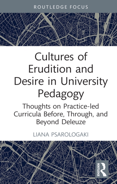 Cultures of Erudition and Desire in University Pedagogy : Thoughts on Practice-led Curricula Before, Through, and Beyond Deleuze, PDF eBook