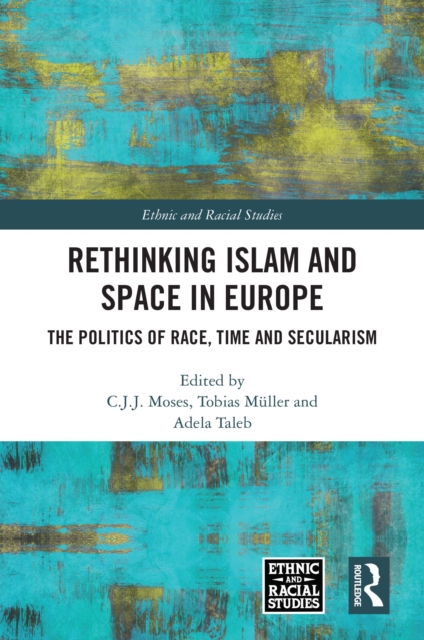 Rethinking Islam and Space in Europe : The Politics of Race, Time and Secularism, PDF eBook