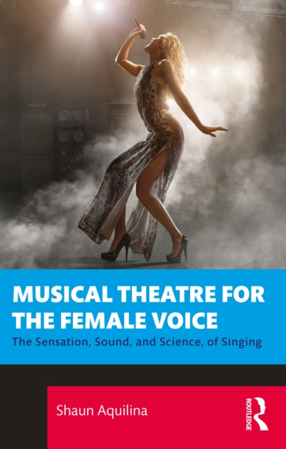 Musical Theatre for the Female Voice : The Sensation, Sound, and Science, of Singing, PDF eBook