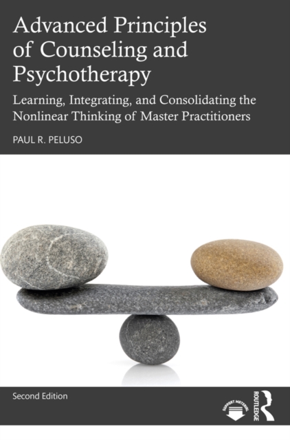 Advanced Principles of Counseling and Psychotherapy : Learning, Integrating, and Consolidating the Nonlinear Thinking of Master Practitioners, PDF eBook