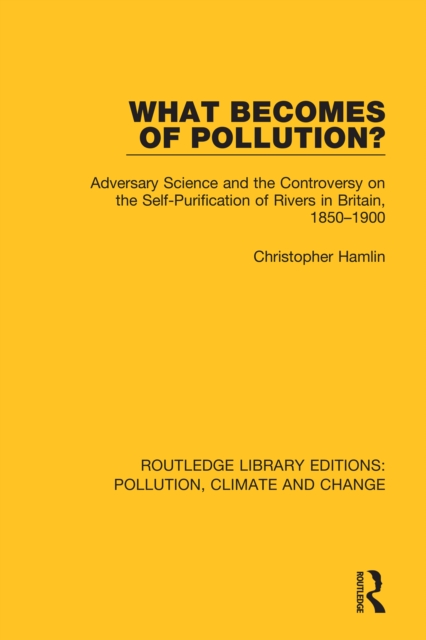 What Becomes of Pollution? : Adversary Science and the Controversy on the Self-Purification of Rivers in Britain, 1850-1900, EPUB eBook