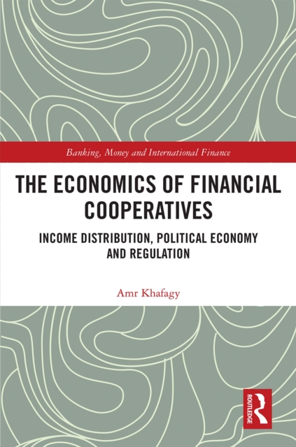 The Economics of Financial Cooperatives : Income Distribution, Political Economy and Regulation, PDF eBook