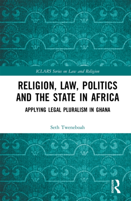 Religion, Law, Politics and the State in Africa : Applying Legal Pluralism in Ghana, EPUB eBook
