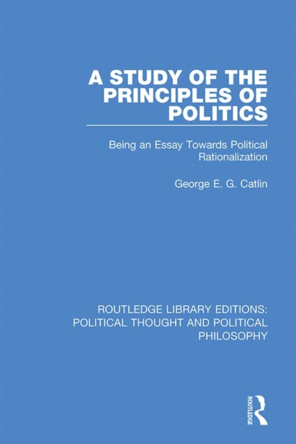 A Study of the Principles of Politics : Being an Essay Towards Political Rationalization, EPUB eBook