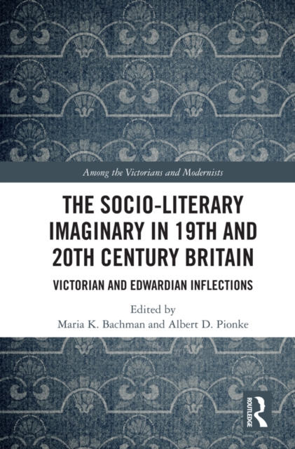 The Socio-Literary Imaginary in 19th and 20th Century Britain : Victorian and Edwardian Inflections, PDF eBook