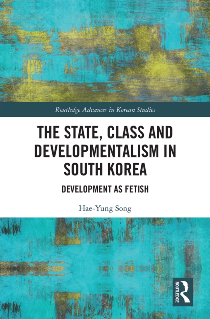 The State, Class and Developmentalism in South Korea : Development as Fetish, PDF eBook