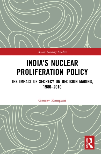 India's Nuclear Proliferation Policy : The Impact of Secrecy on Decision Making, 1980-2010, EPUB eBook