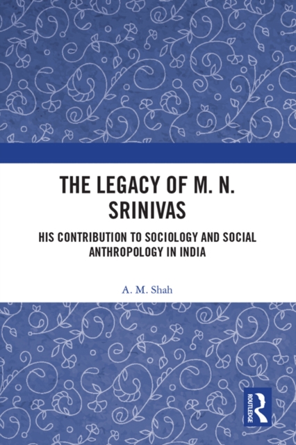 The Legacy of M. N. Srinivas : His Contribution to Sociology and Social Anthropology in India, PDF eBook