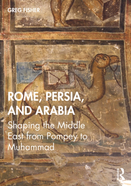 Rome, Persia, and Arabia : Shaping the Middle East from Pompey to Muhammad, PDF eBook