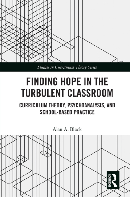 Finding Hope in the Turbulent Classroom : Curriculum Theory, Psychoanalysis, and School-Based Practice, EPUB eBook