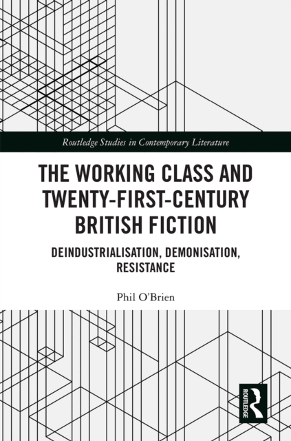The Working Class and Twenty-First-Century British Fiction : Deindustrialisation, Demonisation, Resistance, PDF eBook