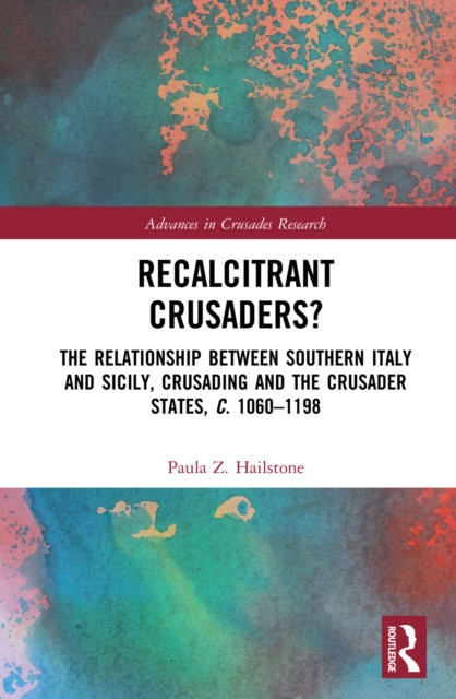 Recalcitrant Crusaders? : The Relationship Between Southern Italy and Sicily, Crusading and the Crusader States, c. 1060-1198, EPUB eBook