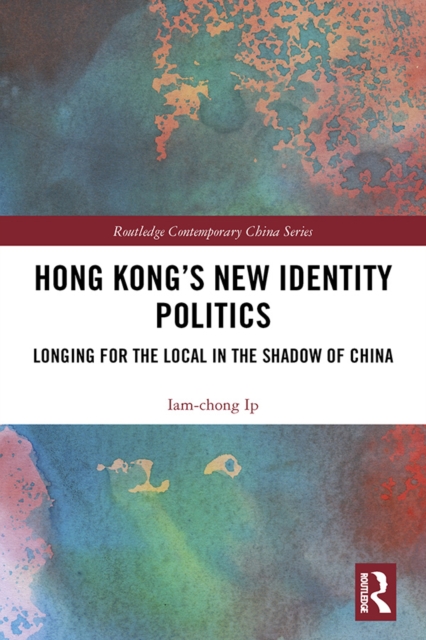 Hong Kong's New Identity Politics : Longing for the Local in the Shadow of China, PDF eBook