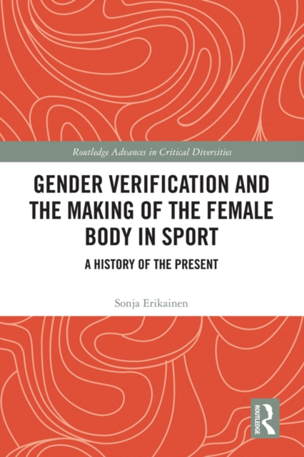 Gender Verification and the Making of the Female Body in Sport : A History of the Present, PDF eBook