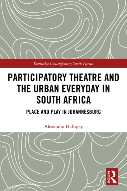 Participatory Theatre and the Urban Everyday in South Africa : Place and Play in Johannesburg, PDF eBook