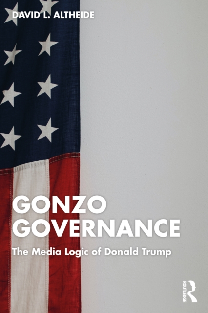 Gonzo Governance : The Media Logic of Donald Trump, PDF eBook